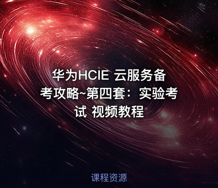 华为HCIE 云服务备考攻略~第四套：实验考试 视频教程