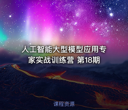 人工智能大型模型应用专家实战训练营 第18期