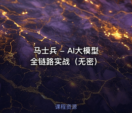 马士兵 - AI大模型全链路实战（无密）