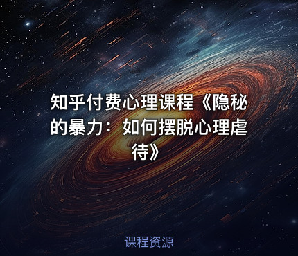 知乎付费心理课程《隐秘的暴力：如何摆脱心理虐待》