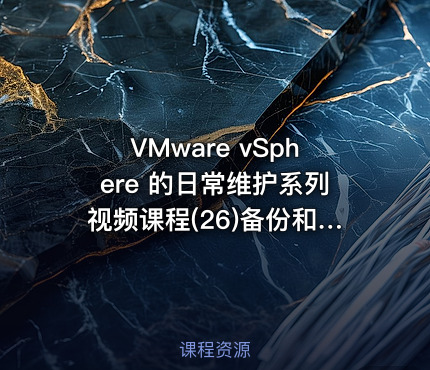 VMware vSphere 的日常维护系列视频课程(26)备份和还原ESXi
