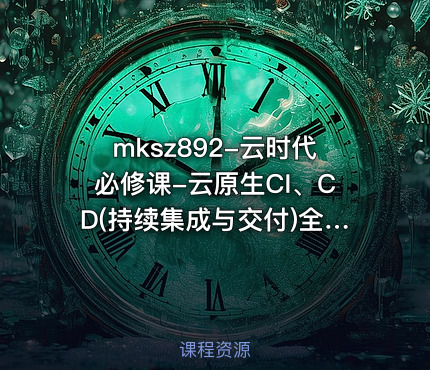 mksz892-云时代必修课-云原生CI、CD(持续集成与交付)全流程实战