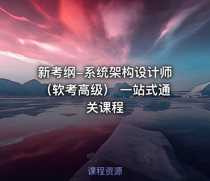 新考纲-系统架构设计师（软考高级） 一站式通关课程