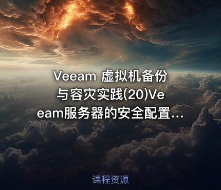 Veeam 虚拟机备份与容灾实践(20)Veeam服务器的安全配置与故障应对