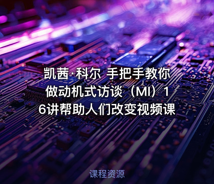 凯茜·科尔 手把手教你做动机式访谈（MI）16讲帮助人们改变视频课