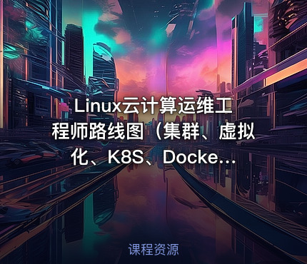 Linux云计算运维工程师路线图（集群、虚拟化、K8S、Docker、智能化、Python大数据）