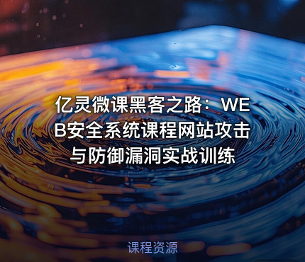 亿灵微课黑客之路：WEB安全系统课程网站攻击与防御漏洞实战训练