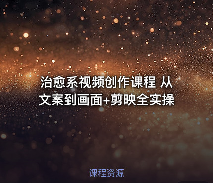 治愈系视频创作课程 从文案到画面+剪映全实操