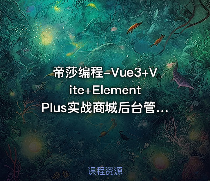 帝莎编程-Vue3+Vite+ElementPlus实战商城后台管理系统