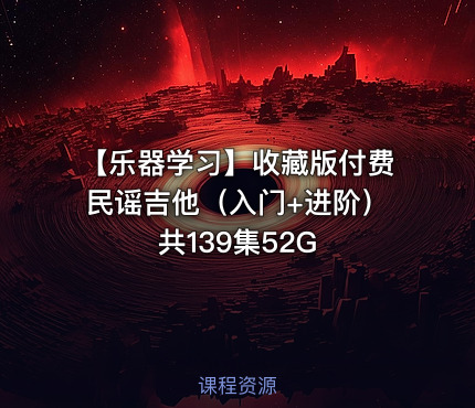 【乐器学习】收藏版付费民谣吉他（入门+进阶）共139集52G