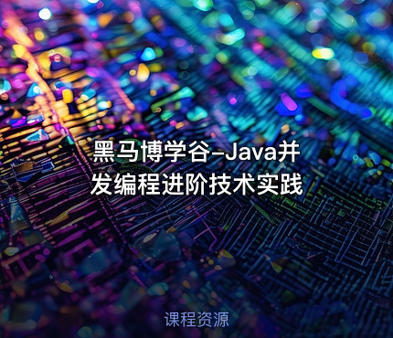 黑马博学谷-Java并发编程进阶技术实践