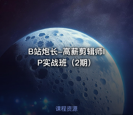 B站炮长-高薪剪辑师IP实战班（2期）