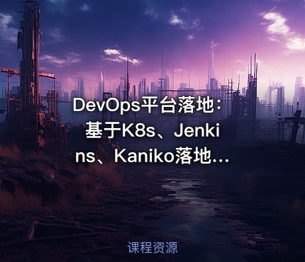 DevOps平台落地：基于K8s、Jenkins、Kaniko落地DevOps平台