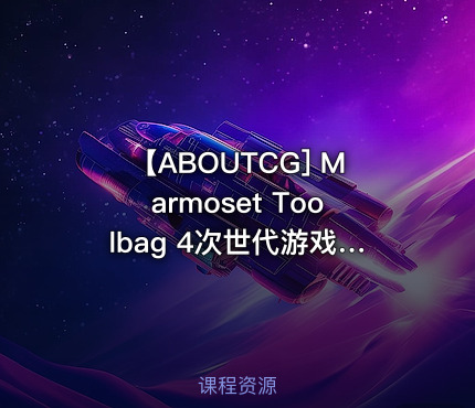 【ABOUTCG] Marmoset Toolbag 4次世代游戏贴图制作与渲染高级案例教学