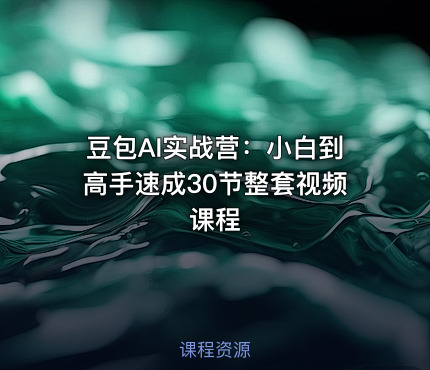 豆包AI实战营：小白到高手速成30节整套视频课程