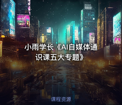 小雨学长《AI自媒体通识课五大专题》