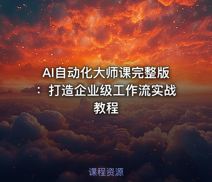 AI自动化大师课完整版：打造企业级工作流实战教程