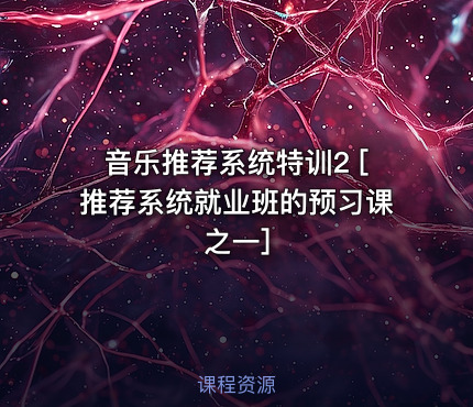 音乐推荐系统特训2 [推荐系统就业班的预习课之一]