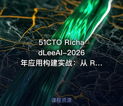 51CTO RichadLeeAI-2026年应用构建实战：从 RAG、多模态到ChatBI系统开发【系统课】