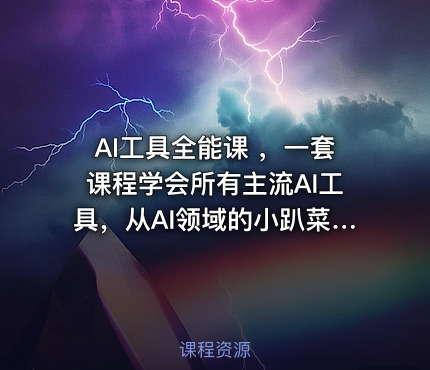 AI工具全能课 ,一套课程学会所有主流AI工具,从AI领域的小趴菜蜕变成AI技能多面手