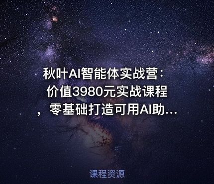 秋叶AI智能体实战营：价值3980元实战课程，零基础打造可用AI助手