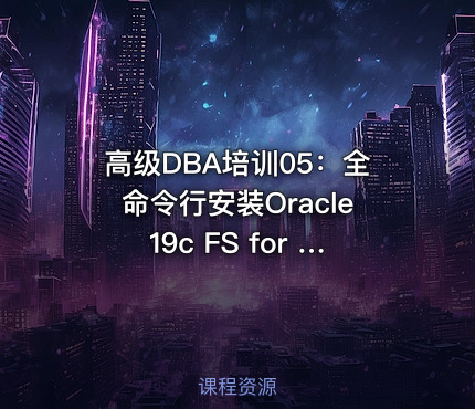 高级DBA培训05：全命令行安装Oracle19c FS for Linux