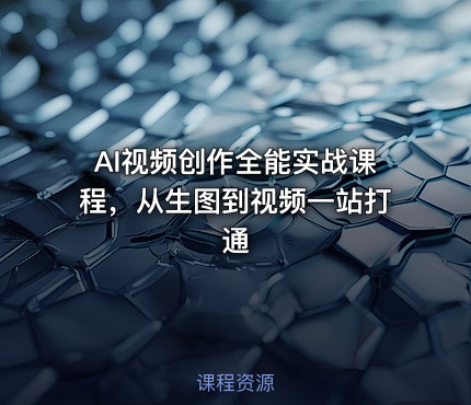 AI视频创作全能实战课程，从生图到视频一站打通