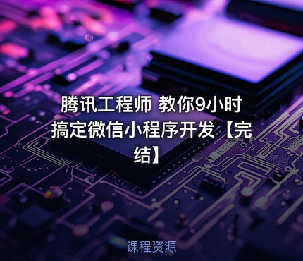 腾讯工程师 教你9小时搞定微信小程序开发【完结】