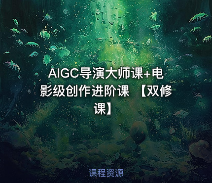 AIGC导演大师课+电影级创作进阶课 【双修课】