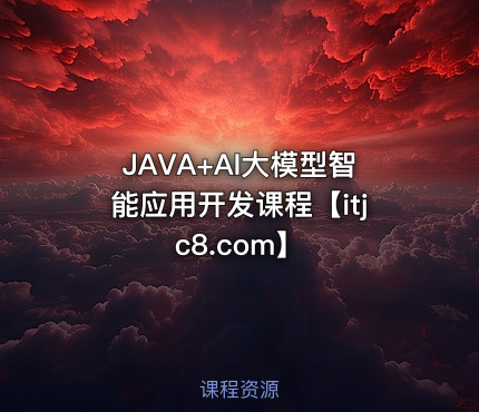 JAVA+AI大模型智能应用开发课程【itjc8.com】