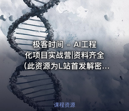 极客时间 - AI工程化项目实战营|资料齐全（此资源为L站首发解密压缩上传，还请个别佬友不要在这里重复搬运发帖）