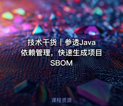 技术干货｜参透Java依赖管理，快速生成项目SBOM