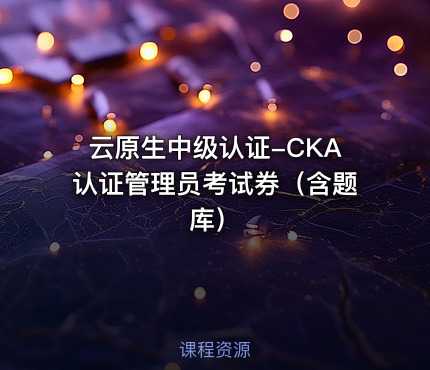 云原生中级认证-CKA认证管理员考试券（含题库）