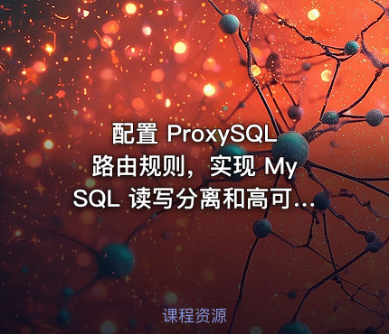 配置 ProxySQL 路由规则，实现 MySQL 读写分离和高可用