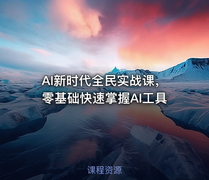 AI新时代全民实战课，零基础快速掌握AI工具