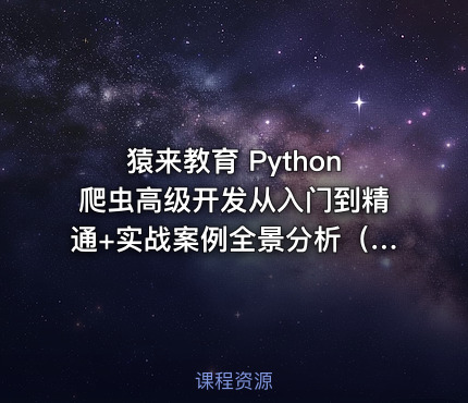 猿来教育 Python爬虫高级开发从入门到精通+实战案例全景分析（第十三期）