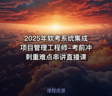 2025年软考系统集成项目管理工程师-考前冲刺重难点串讲直播课