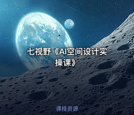 七视野《AI空间设计实操课》