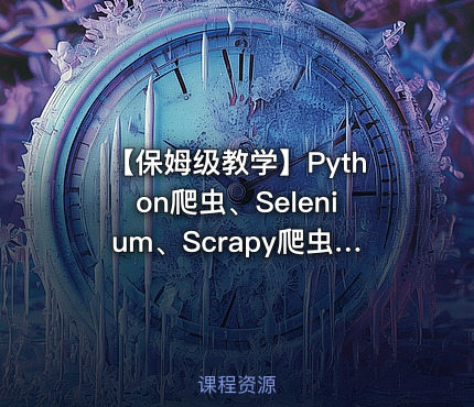 【保姆级教学】Python爬虫、Selenium、Scrapy爬虫框架、反爬与反反爬、Appium