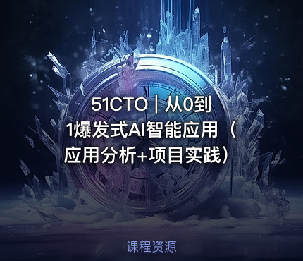 51CTO | 从0到1爆发式AI智能应用（应用分析+项目实践）