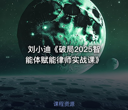 刘小迪《破局2025智能体赋能律师实战课》