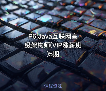 P6:Java互联网高级架构师(VIP涨薪班)5期
