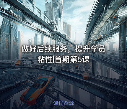 做好后续服务，提升学员粘性|首期第5课