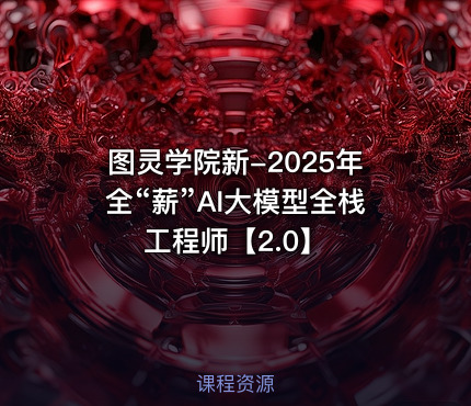 图灵学院新-2025年全“薪”AI大模型全栈工程师【2.0】