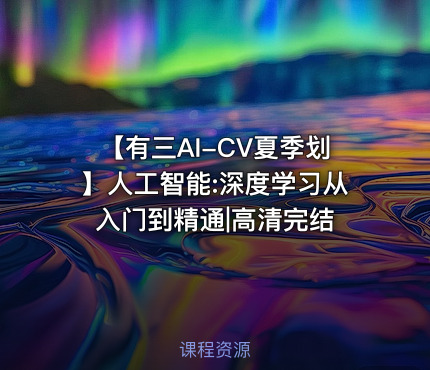 【有三AI-CV夏季划】人工智能:深度学习从入门到精通|高清完结