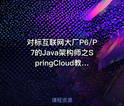 对标互联网大厂P6/P7的Java架构师之SpringCloud教程