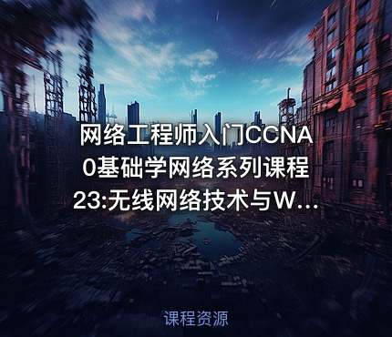 网络工程师入门CCNA 0基础学网络系列课程23:无线网络技术与WLAN【新任帮主】