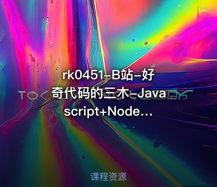 B站-好奇代码的三木-Javascript+Nodejs全栈前端全能课【VIP专享】