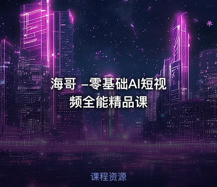 海哥 -零基础AI短视频全能精品课