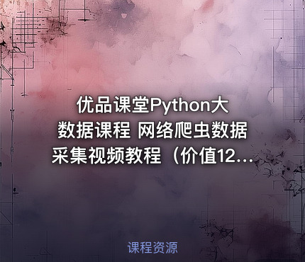 优品课堂Python大数据课程 网络爬虫数据采集视频教程（）